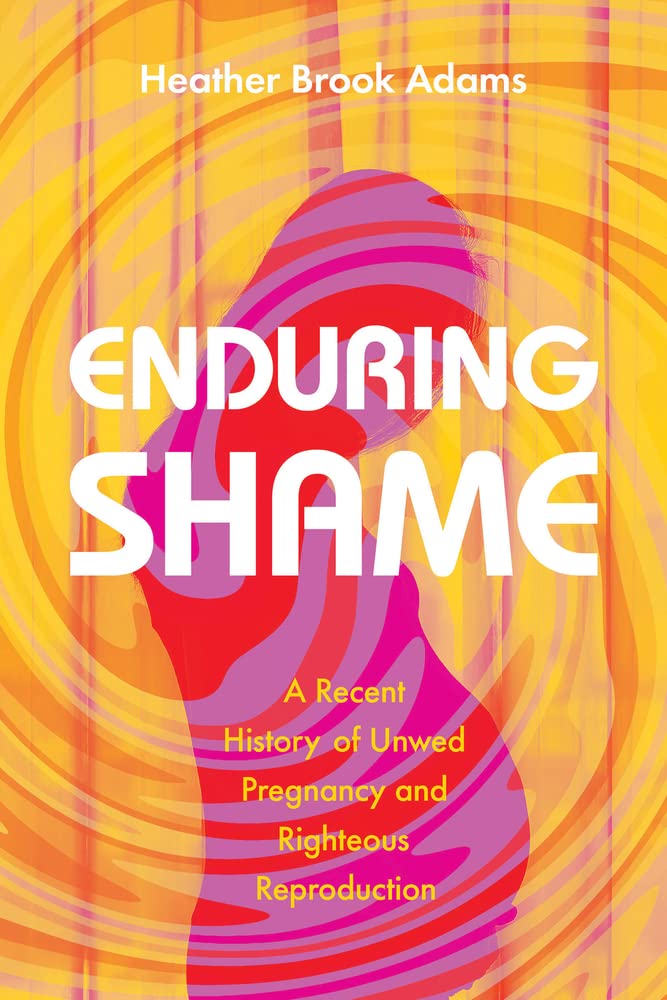 Book cover of Enduring Shame: A Recent History of Unwed Pregnancy and Righteous Reproduction