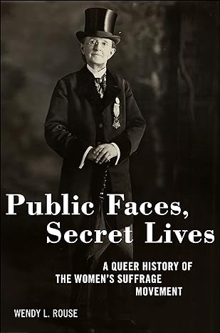 Cover for the book Public faces, secret lives: A queer history of the women's suffrage movement by Wendy L. Rouse