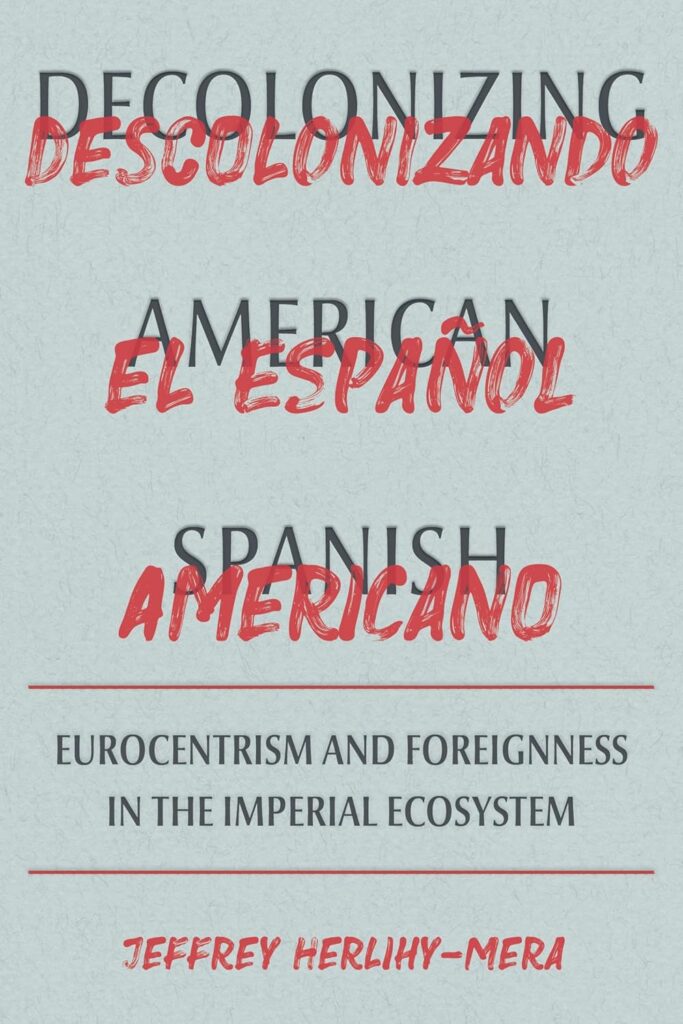 cover for the book Decolonizing American Spanish : Eurocentrism and the Limits of Foreignness in the Imperial Ecosystem by Jeffrey Herlihy-Mera